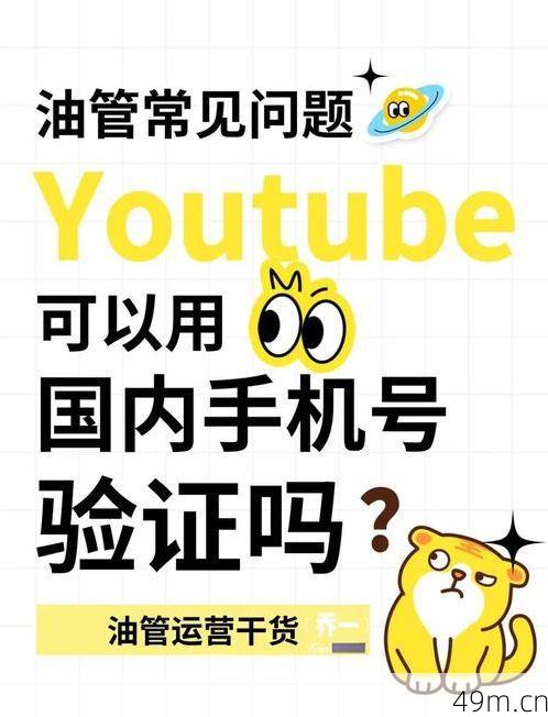 油管账号注册时国内手机号怎么验证？让我来分享亲测有效的解决方法！