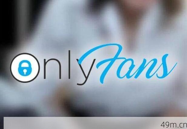 OnlyFans官网的下载链接是什么？手把手教你安全访问创作者平台